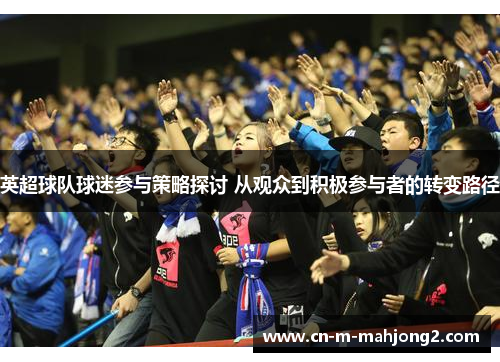 英超球队球迷参与策略探讨 从观众到积极参与者的转变路径