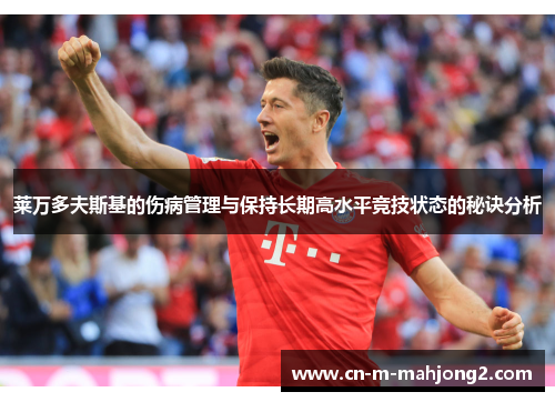 莱万多夫斯基的伤病管理与保持长期高水平竞技状态的秘诀分析