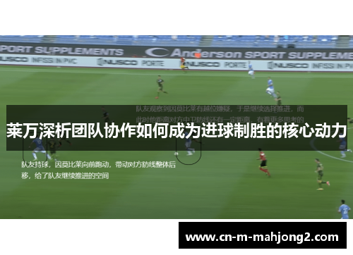 莱万深析团队协作如何成为进球制胜的核心动力