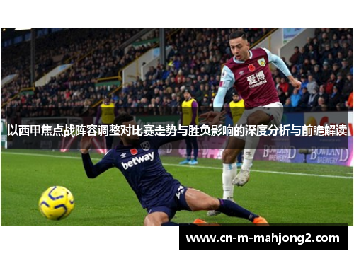 以西甲焦点战阵容调整对比赛走势与胜负影响的深度分析与前瞻解读