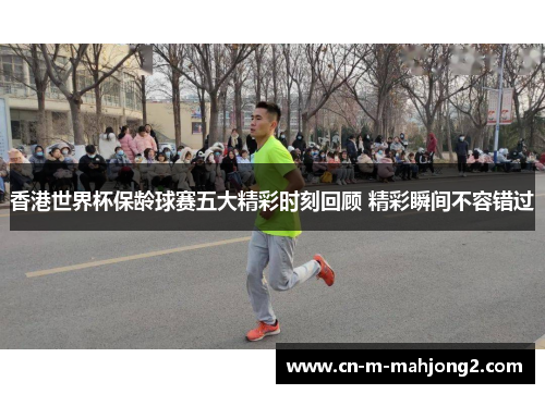 香港世界杯保龄球赛五大精彩时刻回顾 精彩瞬间不容错过