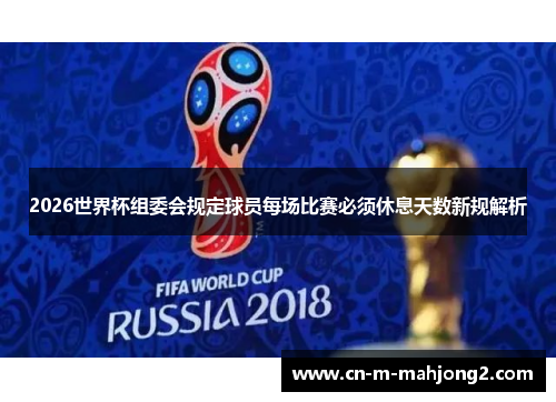 2026世界杯组委会规定球员每场比赛必须休息天数新规解析
