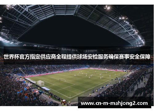 世界杯官方指定供应商全程提供球场安检服务确保赛事安全保障