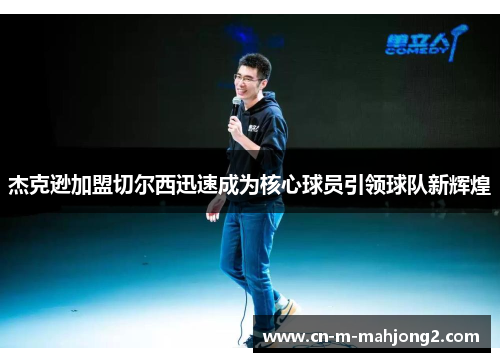 杰克逊加盟切尔西迅速成为核心球员引领球队新辉煌