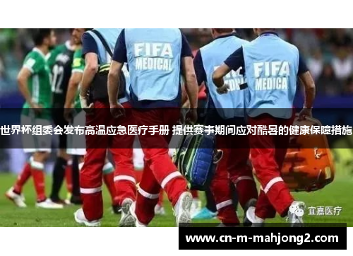 世界杯组委会发布高温应急医疗手册 提供赛事期间应对酷暑的健康保障措施