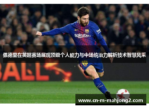 佩德里在英超赛场展现顶级个人能力与中场统治力解析技术智慧风采