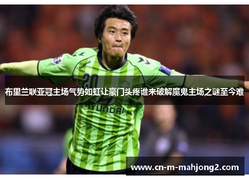 布里兰联亚冠主场气势如虹让豪门头疼谁来破解魔鬼主场之谜至今难