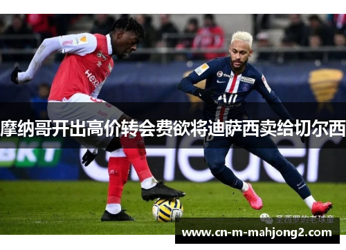 摩纳哥开出高价转会费欲将迪萨西卖给切尔西