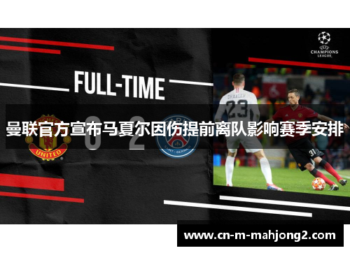 曼联官方宣布马夏尔因伤提前离队影响赛季安排