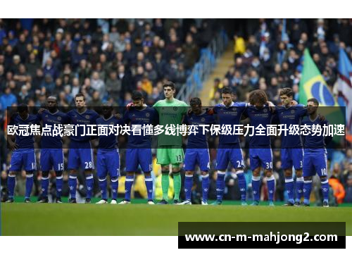 欧冠焦点战豪门正面对决看懂多线博弈下保级压力全面升级态势加速