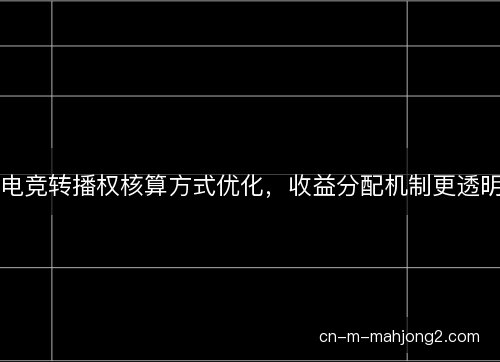 电竞转播权核算方式优化，收益分配机制更透明